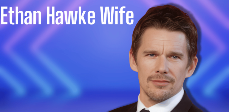 Ethan Hawke Wife: Explore His Relationship, Early Life, Career, Personal Life, Notable work, Awards and More